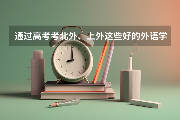 通过高考考北外、上外这些好的外语学校，是否有身高、外貌上的要求？对高考的口语、英语成绩有什么要求？