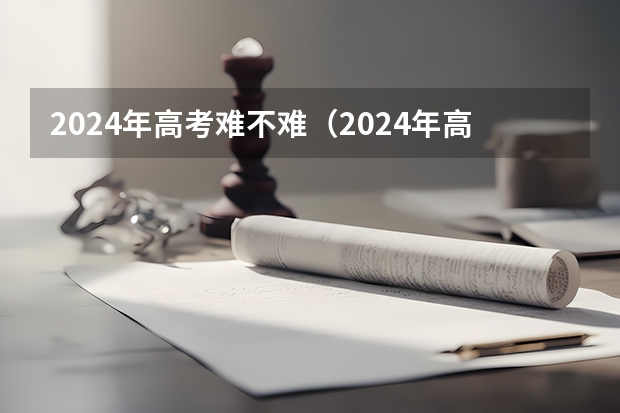 2024年高考难不难（2024年高考报名人数）