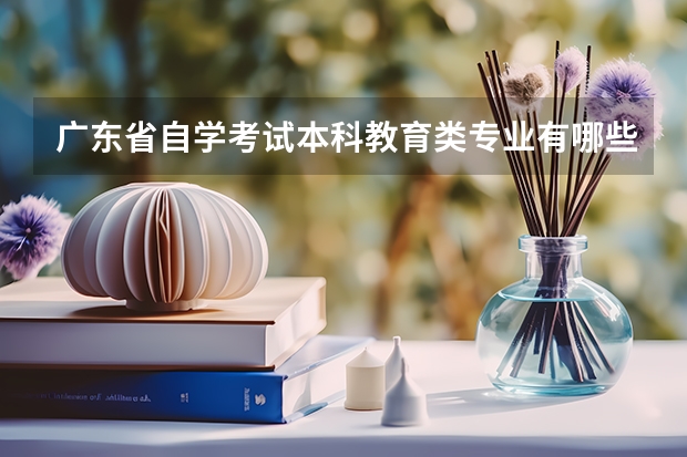 广东省自学考试本科教育类专业有哪些？