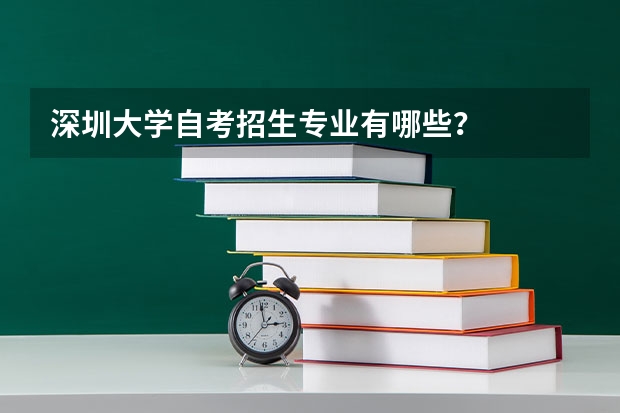 深圳大学自考招生专业有哪些？