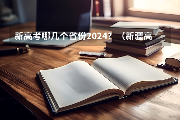 新高考哪几个省份2024？（新疆高考几点钟开始？）