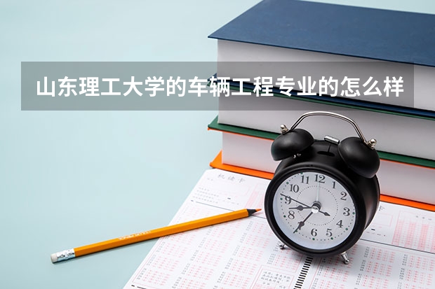 山东理工大学的车辆工程专业的怎么样