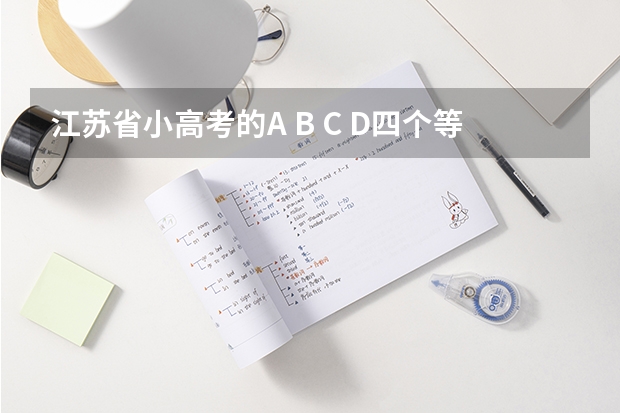 江苏省小高考的A B C D四个等级分别是多少分啊？A＋ B＋ C＋又是多少分呢？