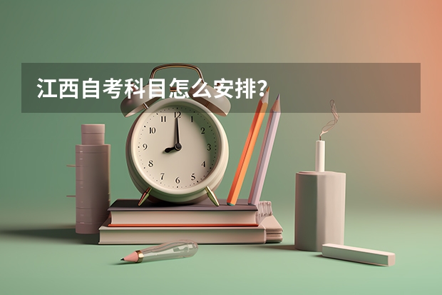 江西自考科目怎么安排？