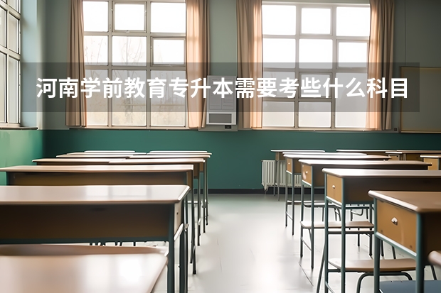 河南学前教育专升本需要考些什么科目