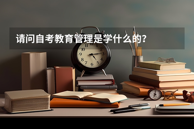 请问自考教育管理是学什么的？