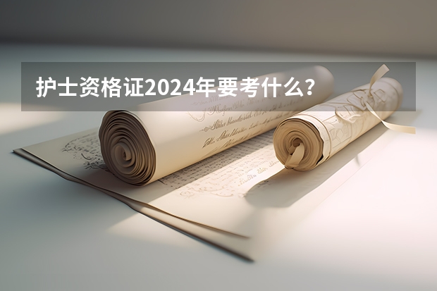 护士资格证2024年要考什么？