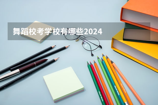 舞蹈校考学校有哪些2024