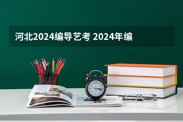 河北2024编导艺考 2024年编导艺考生新政策