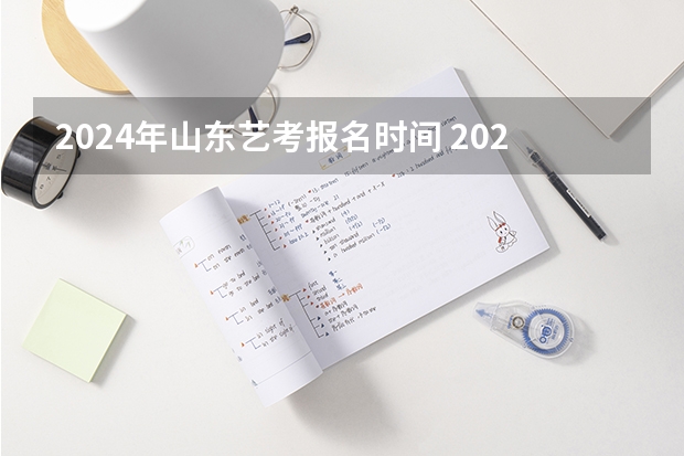 2024年山东艺考报名时间 2024年艺考最新政策