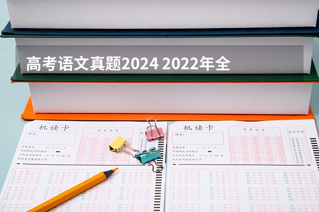 高考语文真题2024 2022年全国新高考Ⅰ卷语文真题及答案（出炉）