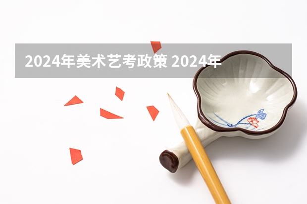 2024年美术艺考政策 2024年艺考的时间安排是怎样的？