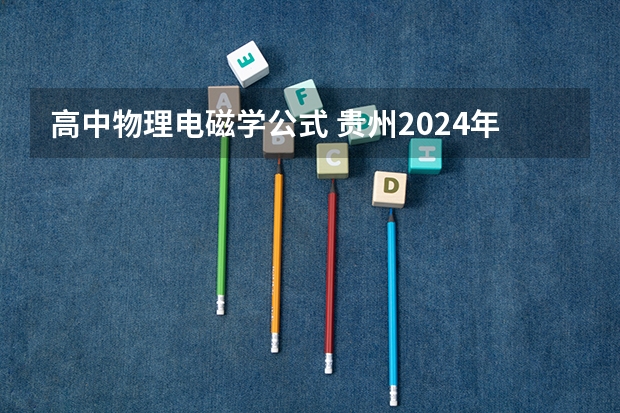 高中物理电磁学公式 贵州2024年高考会用哪种卷子？