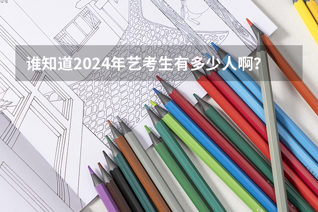 谁知道2024年艺考生有多少人啊？