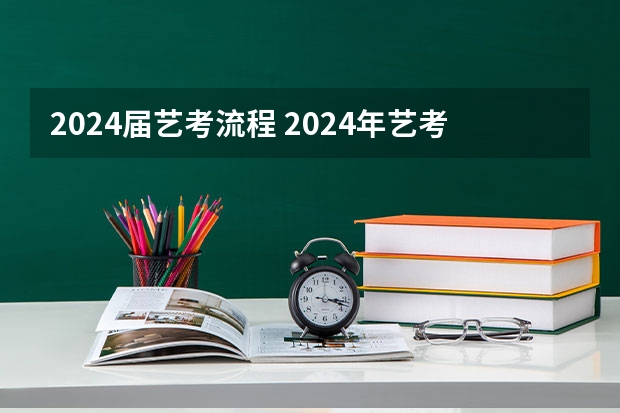 2024届艺考流程 2024年艺考的时间安排是怎样的？