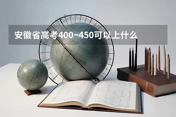 安徽省高考400~450可以上什么学校