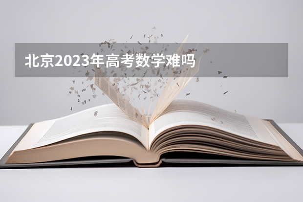 北京2023年高考数学难吗