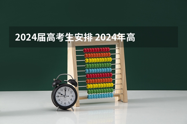 2024届高考生安排 2024年高考政策