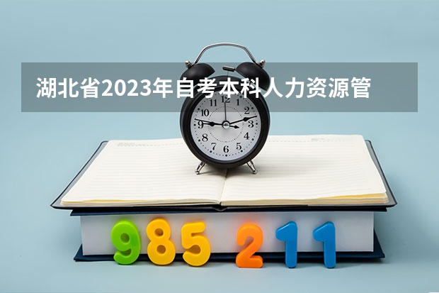 湖北省2023年自考本科人力资源管理专业好不好考过？考多少科？