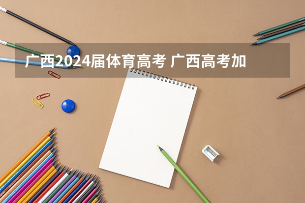 广西2024届体育高考 广西高考加分政策2024