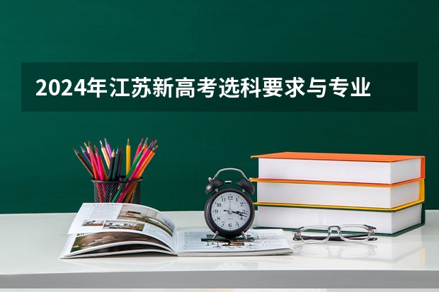 2024年江苏新高考选科要求与专业对照表 2024年新高考志愿填报规则