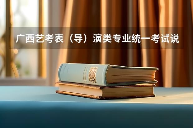 广西艺考表（导）演类专业统一考试说明公布（2024年版） 艺考编导考试内容？