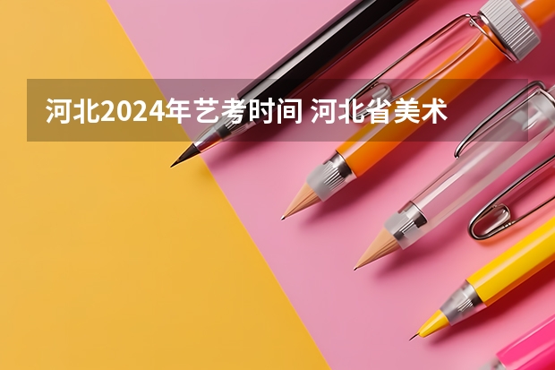 河北2024年艺考时间 河北省美术联考时间2024