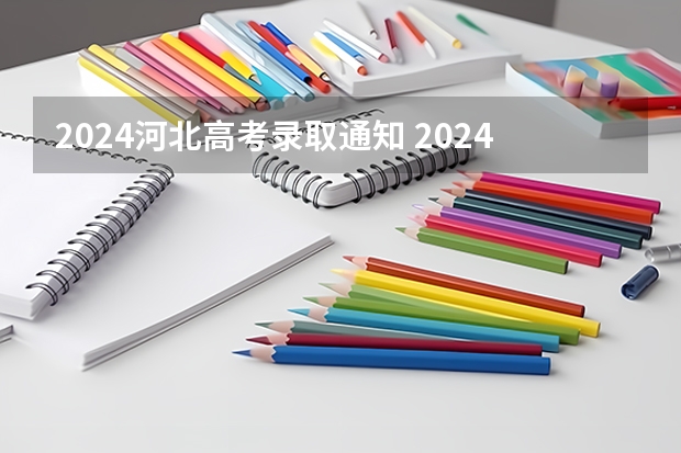 2024河北高考录取通知 2024河北单招学校及分数线