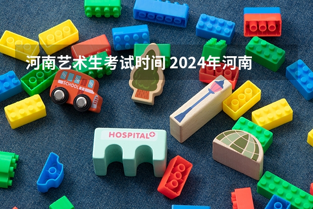 河南艺术生考试时间 2024年河南美术艺考时间