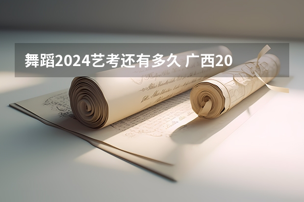 舞蹈2024艺考还有多久 广西2024艺考时间