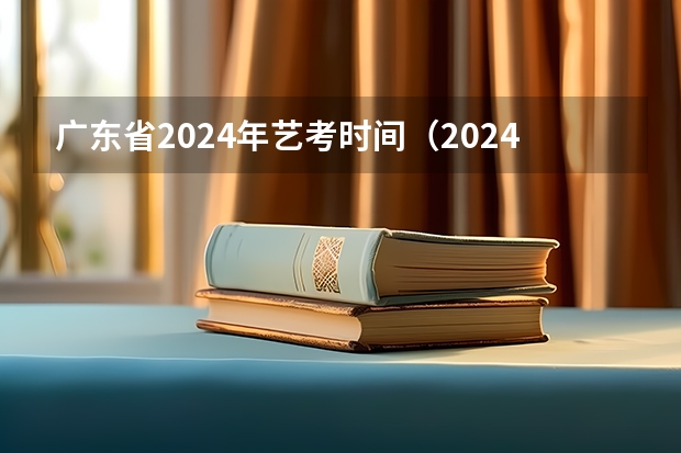 广东省2024年艺考时间（2024年艺考是几月几日）