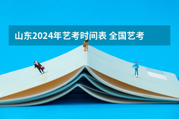 山东2024年艺考时间表 全国艺考时间安排