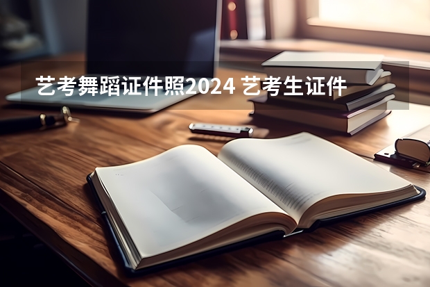 艺考舞蹈证件照2024 艺考生证件照要求