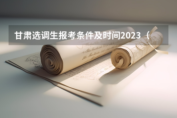 甘肃选调生报考条件及时间2023（2024年甘肃高考录取将合并本科批次）