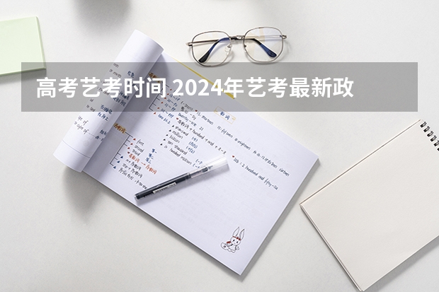 高考艺考时间 2024年艺考最新政策