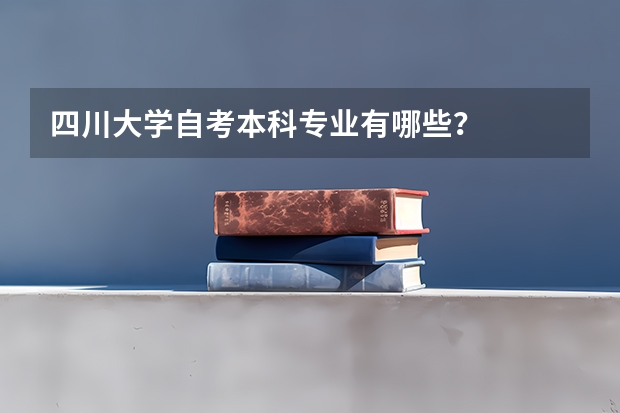 四川大学自考本科专业有哪些？