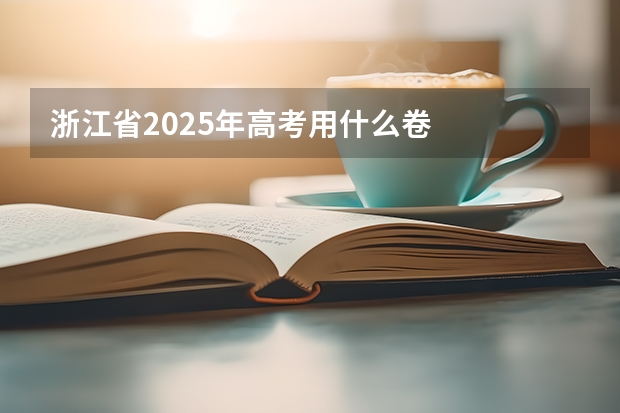 浙江省2025年高考用什么卷