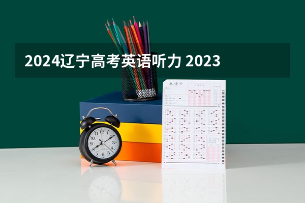 2024辽宁高考英语听力 2023年高考英语听力考试时间