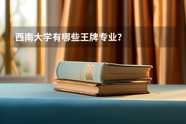 西南大学有哪些王牌专业？