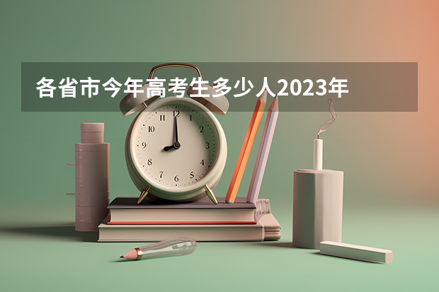 各省市今年高考生多少人2023年 2023年参加高考的人数有多少