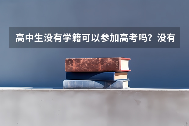 高中生没有学籍可以参加高考吗？没有学籍有什么影响？