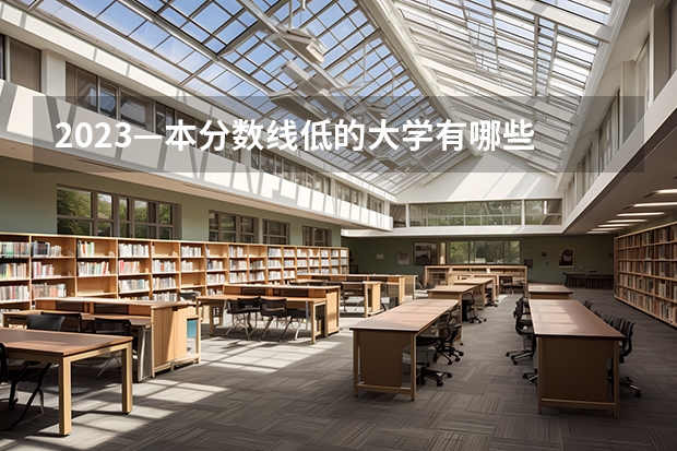 2023—本分数线低的大学有哪些 什么学校好考