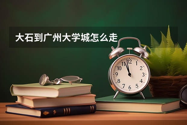 大石到广州大学城怎么走