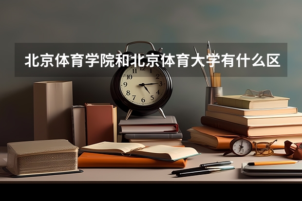 北京体育学院和北京体育大学有什么区别