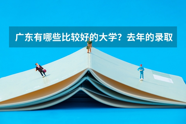 广东有哪些比较好的大学？去年的录取分数线是多少呢？