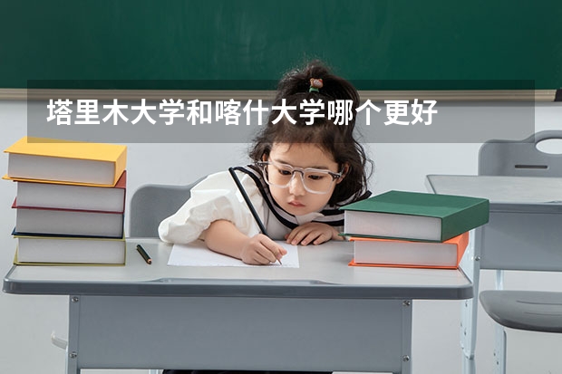 塔里木大学和喀什大学哪个更好