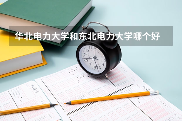 华北电力大学和东北电力大学哪个好