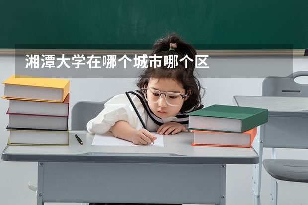 湘潭大学在哪个城市哪个区