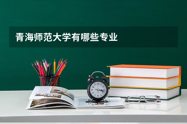 青海师范大学有哪些专业