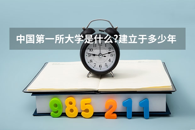 中国第一所大学是什么?建立于多少年?